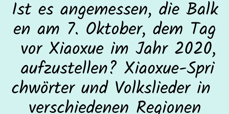 Ist es angemessen, die Balken am 7. Oktober, dem Tag vor Xiaoxue im Jahr 2020, aufzustellen? Xiaoxue-Sprichwörter und Volkslieder in verschiedenen Regionen