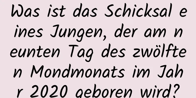 Was ist das Schicksal eines Jungen, der am neunten Tag des zwölften Mondmonats im Jahr 2020 geboren wird?