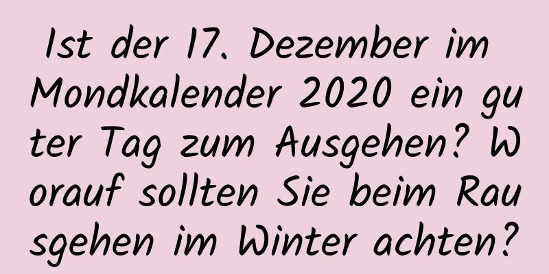 Ist der 17. Dezember im Mondkalender 2020 ein guter Tag zum Ausgehen? Worauf sollten Sie beim Rausgehen im Winter achten?