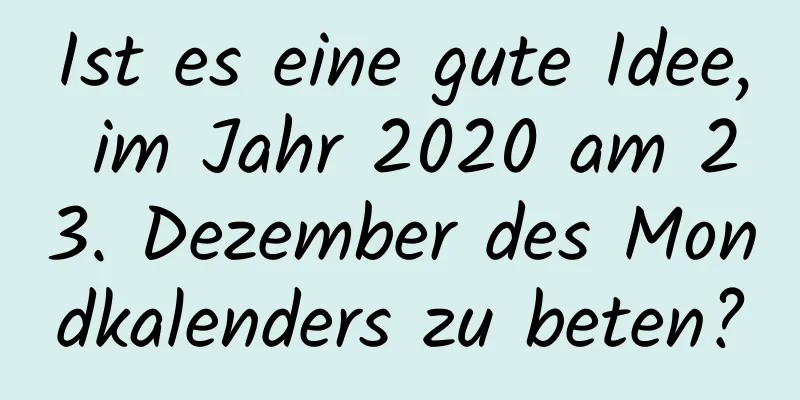 Ist es eine gute Idee, im Jahr 2020 am 23. Dezember des Mondkalenders zu beten?