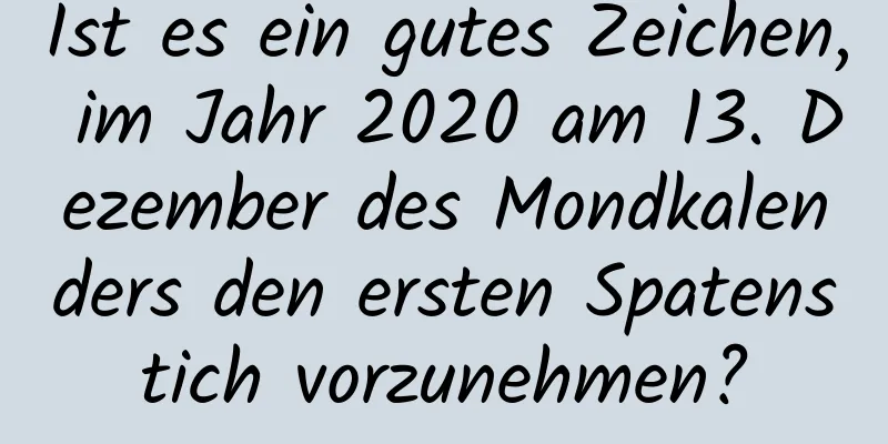 Ist es ein gutes Zeichen, im Jahr 2020 am 13. Dezember des Mondkalenders den ersten Spatenstich vorzunehmen?