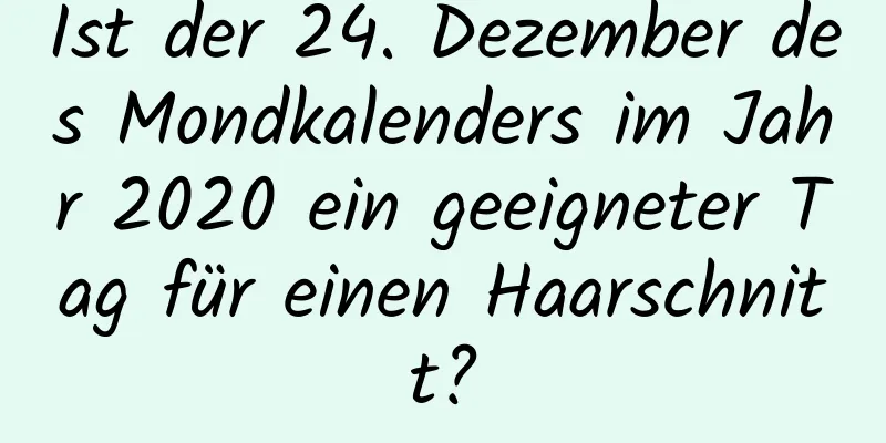 Ist der 24. Dezember des Mondkalenders im Jahr 2020 ein geeigneter Tag für einen Haarschnitt?