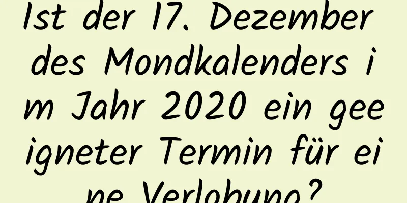 Ist der 17. Dezember des Mondkalenders im Jahr 2020 ein geeigneter Termin für eine Verlobung?