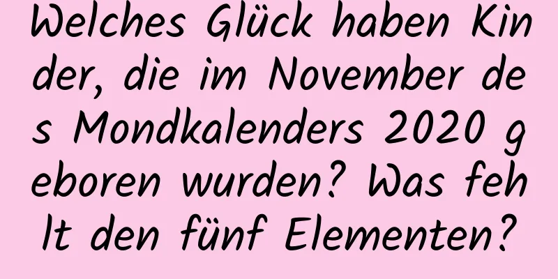 Welches Glück haben Kinder, die im November des Mondkalenders 2020 geboren wurden? Was fehlt den fünf Elementen?