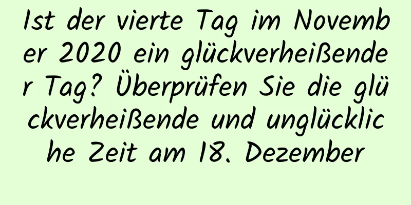 Ist der vierte Tag im November 2020 ein glückverheißender Tag? Überprüfen Sie die glückverheißende und unglückliche Zeit am 18. Dezember