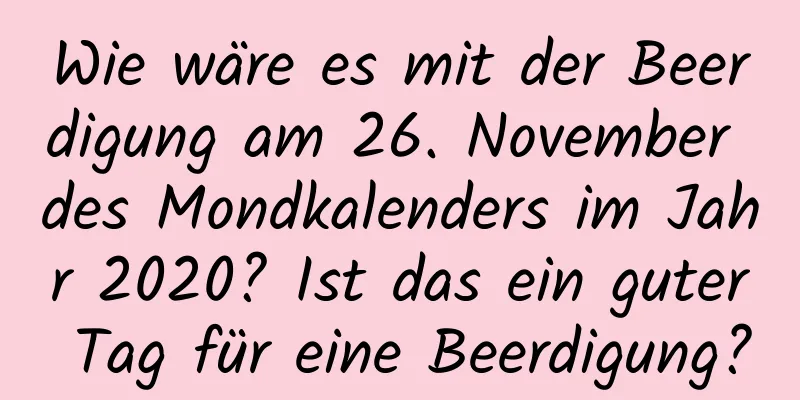 Wie wäre es mit der Beerdigung am 26. November des Mondkalenders im Jahr 2020? Ist das ein guter Tag für eine Beerdigung?