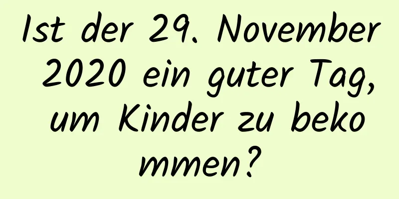 Ist der 29. November 2020 ein guter Tag, um Kinder zu bekommen?