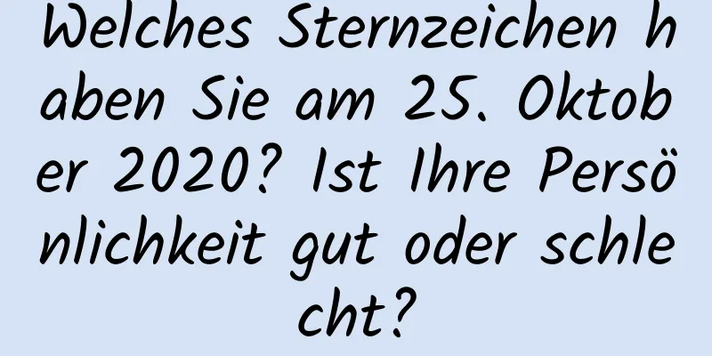 Welches Sternzeichen haben Sie am 25. Oktober 2020? Ist Ihre Persönlichkeit gut oder schlecht?