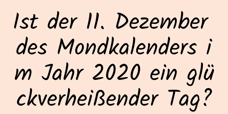 Ist der 11. Dezember des Mondkalenders im Jahr 2020 ein glückverheißender Tag?