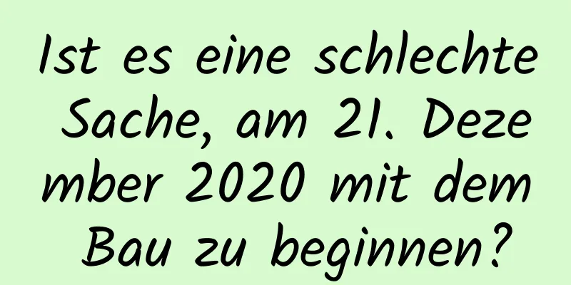 Ist es eine schlechte Sache, am 21. Dezember 2020 mit dem Bau zu beginnen?