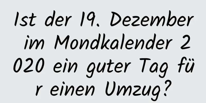 Ist der 19. Dezember im Mondkalender 2020 ein guter Tag für einen Umzug?