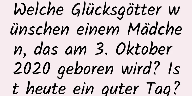 Welche Glücksgötter wünschen einem Mädchen, das am 3. Oktober 2020 geboren wird? Ist heute ein guter Tag?