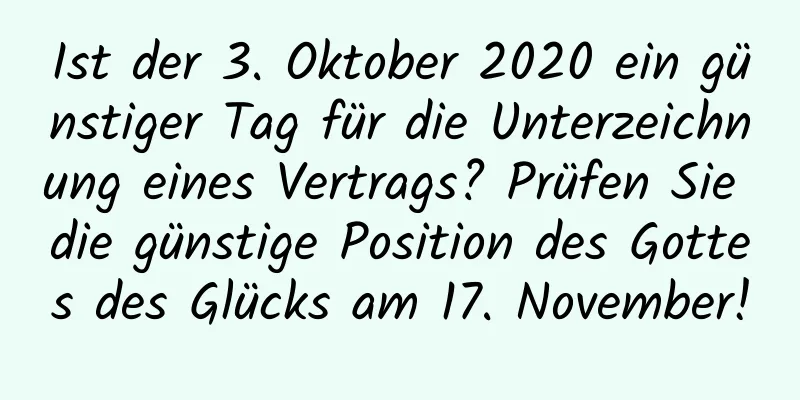 Ist der 3. Oktober 2020 ein günstiger Tag für die Unterzeichnung eines Vertrags? Prüfen Sie die günstige Position des Gottes des Glücks am 17. November!