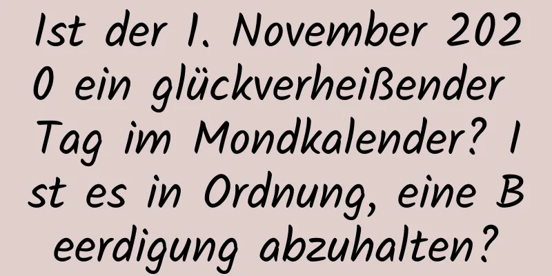 Ist der 1. November 2020 ein glückverheißender Tag im Mondkalender? Ist es in Ordnung, eine Beerdigung abzuhalten?