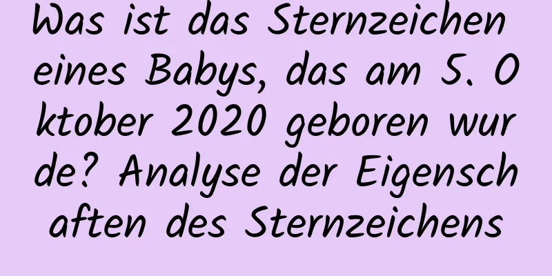 Was ist das Sternzeichen eines Babys, das am 5. Oktober 2020 geboren wurde? Analyse der Eigenschaften des Sternzeichens