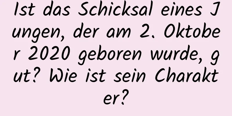 Ist das Schicksal eines Jungen, der am 2. Oktober 2020 geboren wurde, gut? Wie ist sein Charakter?