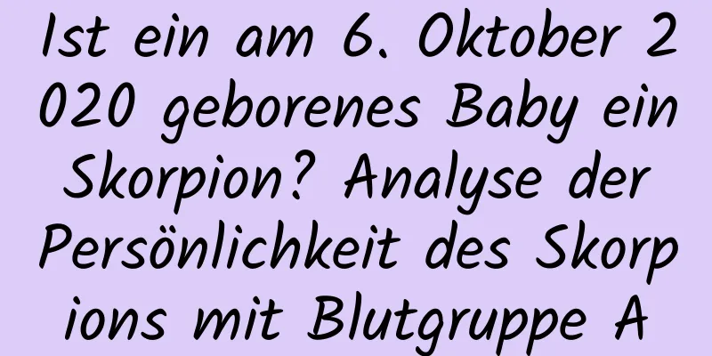 Ist ein am 6. Oktober 2020 geborenes Baby ein Skorpion? Analyse der Persönlichkeit des Skorpions mit Blutgruppe A