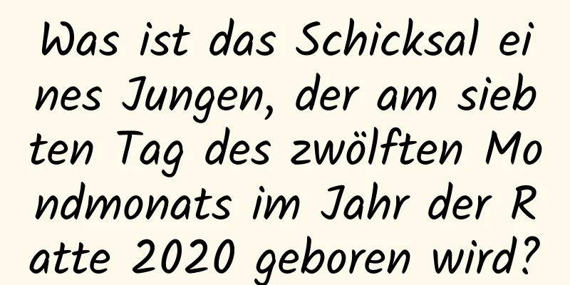 Was ist das Schicksal eines Jungen, der am siebten Tag des zwölften Mondmonats im Jahr der Ratte 2020 geboren wird?