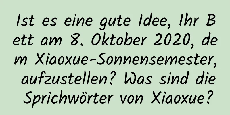 Ist es eine gute Idee, Ihr Bett am 8. Oktober 2020, dem Xiaoxue-Sonnensemester, aufzustellen? Was sind die Sprichwörter von Xiaoxue?