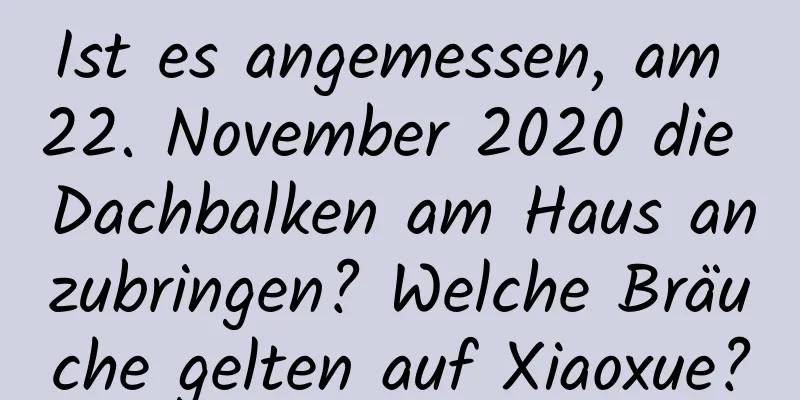 Ist es angemessen, am 22. November 2020 die Dachbalken am Haus anzubringen? Welche Bräuche gelten auf Xiaoxue?