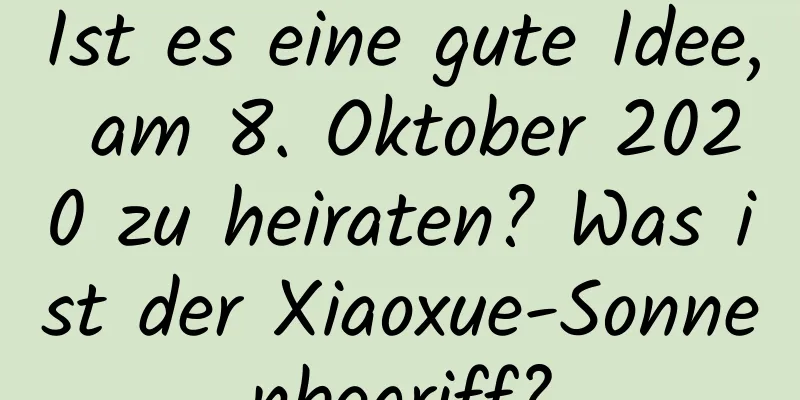 Ist es eine gute Idee, am 8. Oktober 2020 zu heiraten? Was ist der Xiaoxue-Sonnenbegriff?