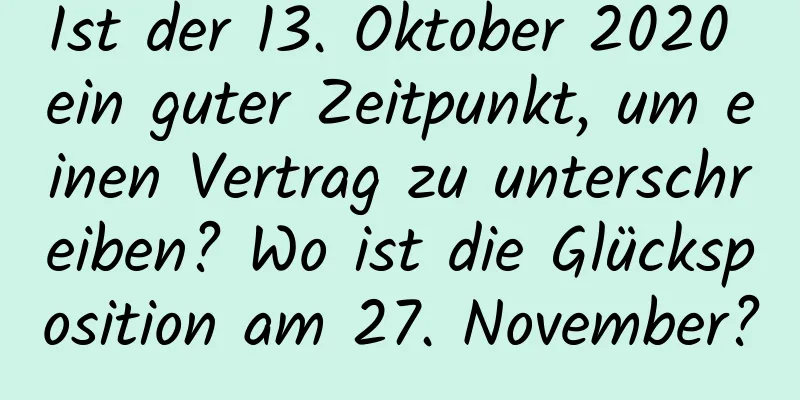 Ist der 13. Oktober 2020 ein guter Zeitpunkt, um einen Vertrag zu unterschreiben? Wo ist die Glücksposition am 27. November?