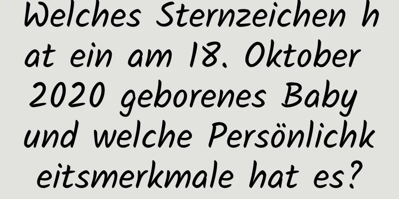 Welches Sternzeichen hat ein am 18. Oktober 2020 geborenes Baby und welche Persönlichkeitsmerkmale hat es?