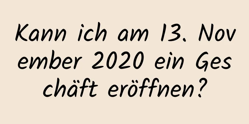 Kann ich am 13. November 2020 ein Geschäft eröffnen?