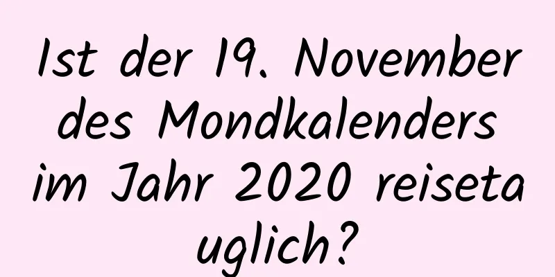 Ist der 19. November des Mondkalenders im Jahr 2020 reisetauglich?