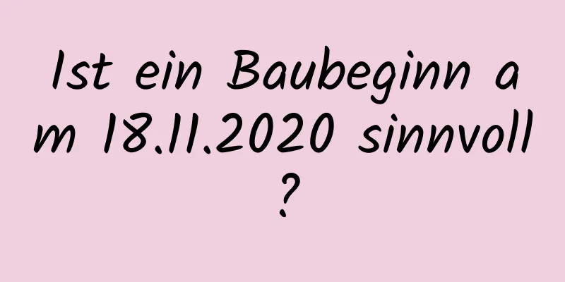 Ist ein Baubeginn am 18.11.2020 sinnvoll?