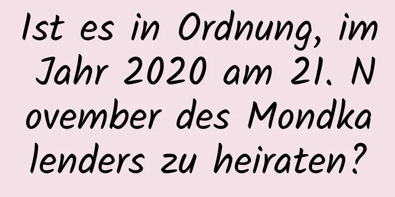 Ist es in Ordnung, im Jahr 2020 am 21. November des Mondkalenders zu heiraten?