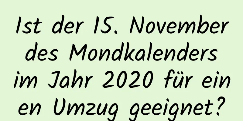 Ist der 15. November des Mondkalenders im Jahr 2020 für einen Umzug geeignet?