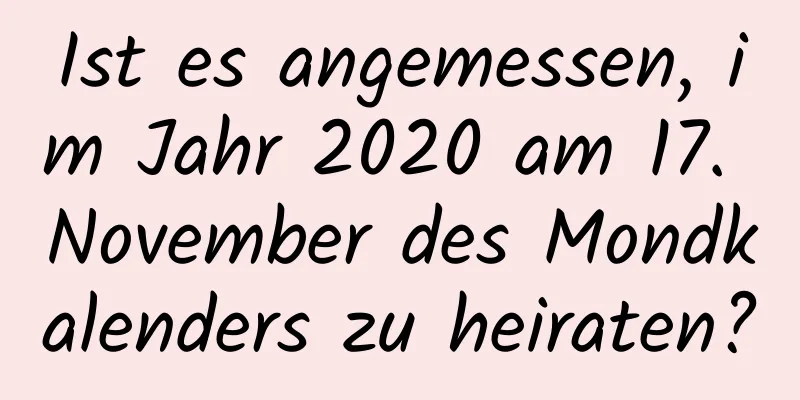 Ist es angemessen, im Jahr 2020 am 17. November des Mondkalenders zu heiraten?