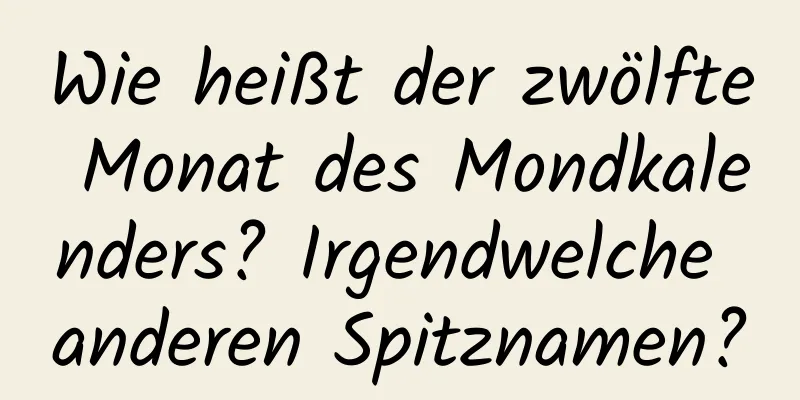 Wie heißt der zwölfte Monat des Mondkalenders? Irgendwelche anderen Spitznamen?