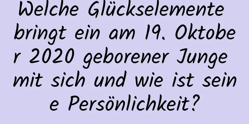 Welche Glückselemente bringt ein am 19. Oktober 2020 geborener Junge mit sich und wie ist seine Persönlichkeit?