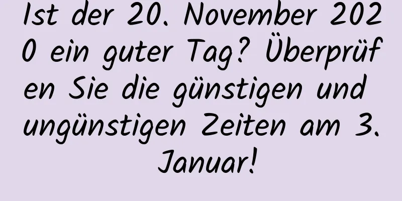 Ist der 20. November 2020 ein guter Tag? Überprüfen Sie die günstigen und ungünstigen Zeiten am 3. Januar!