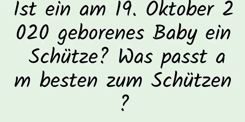 Ist ein am 19. Oktober 2020 geborenes Baby ein Schütze? Was passt am besten zum Schützen?