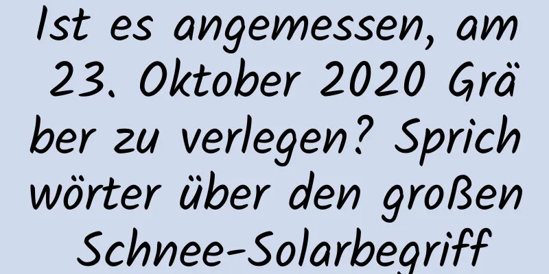 Ist es angemessen, am 23. Oktober 2020 Gräber zu verlegen? Sprichwörter über den großen Schnee-Solarbegriff