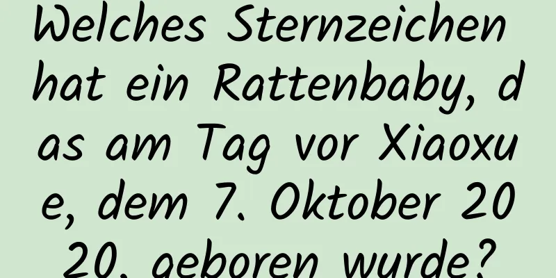 Welches Sternzeichen hat ein Rattenbaby, das am Tag vor Xiaoxue, dem 7. Oktober 2020, geboren wurde?