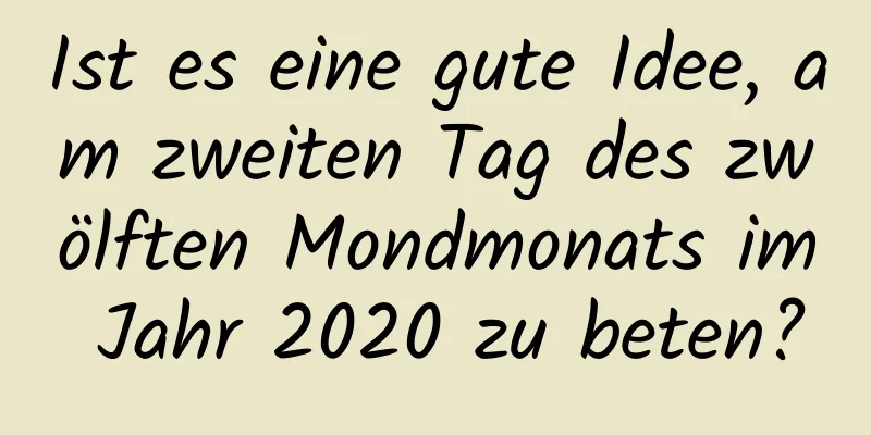 Ist es eine gute Idee, am zweiten Tag des zwölften Mondmonats im Jahr 2020 zu beten?