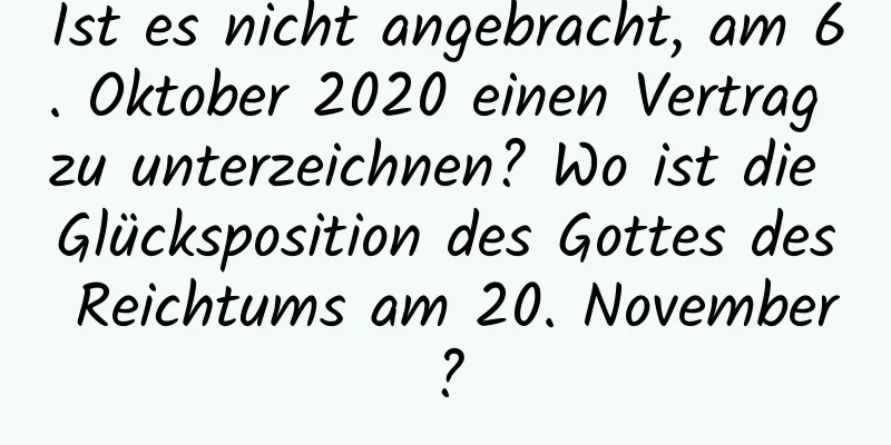 Ist es nicht angebracht, am 6. Oktober 2020 einen Vertrag zu unterzeichnen? Wo ist die Glücksposition des Gottes des Reichtums am 20. November?