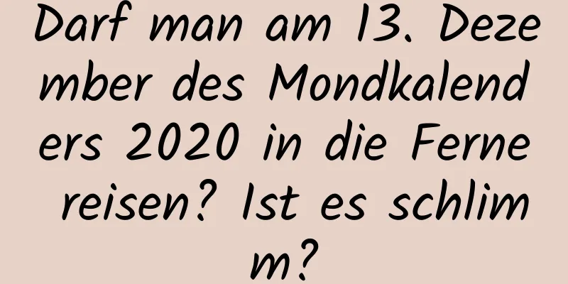 Darf man am 13. Dezember des Mondkalenders 2020 in die Ferne reisen? Ist es schlimm?