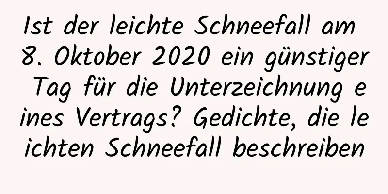 Ist der leichte Schneefall am 8. Oktober 2020 ein günstiger Tag für die Unterzeichnung eines Vertrags? Gedichte, die leichten Schneefall beschreiben