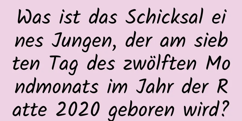 Was ist das Schicksal eines Jungen, der am siebten Tag des zwölften Mondmonats im Jahr der Ratte 2020 geboren wird?