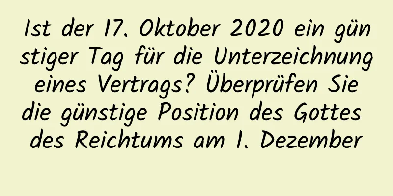 Ist der 17. Oktober 2020 ein günstiger Tag für die Unterzeichnung eines Vertrags? Überprüfen Sie die günstige Position des Gottes des Reichtums am 1. Dezember