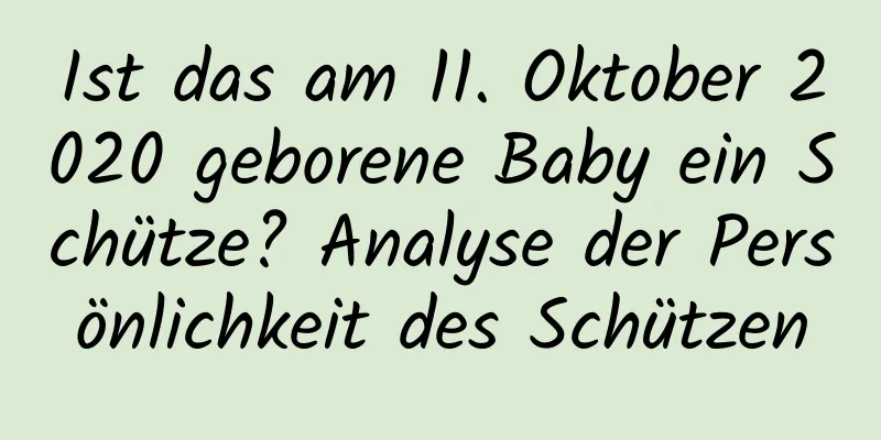 Ist das am 11. Oktober 2020 geborene Baby ein Schütze? Analyse der Persönlichkeit des Schützen