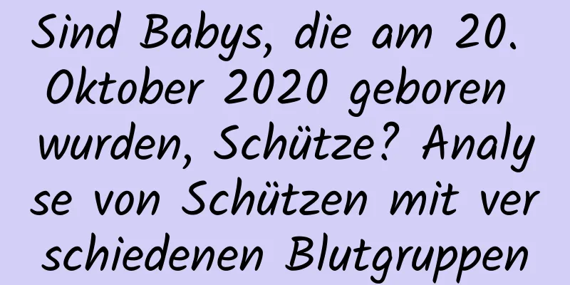 Sind Babys, die am 20. Oktober 2020 geboren wurden, Schütze? Analyse von Schützen mit verschiedenen Blutgruppen