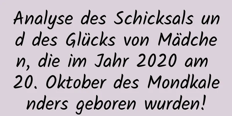 Analyse des Schicksals und des Glücks von Mädchen, die im Jahr 2020 am 20. Oktober des Mondkalenders geboren wurden!