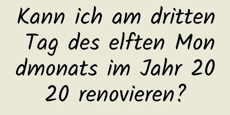 Kann ich am dritten Tag des elften Mondmonats im Jahr 2020 renovieren?