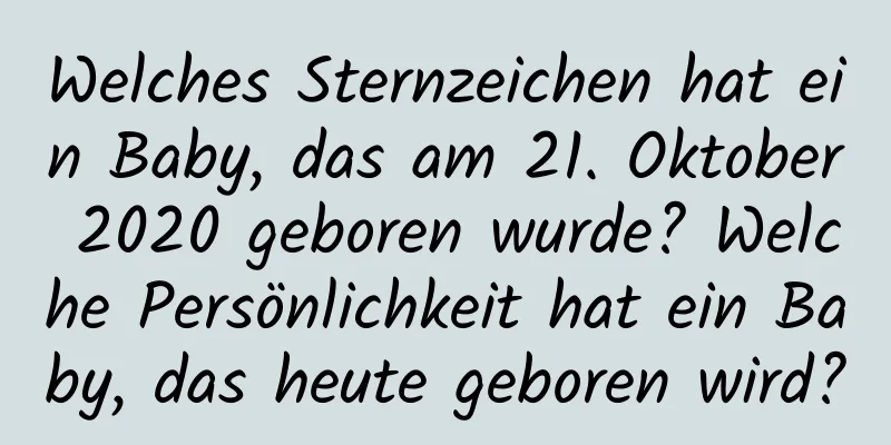 Welches Sternzeichen hat ein Baby, das am 21. Oktober 2020 geboren wurde? Welche Persönlichkeit hat ein Baby, das heute geboren wird?